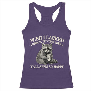 Wish I Lacked Critical Thinking Skills Y'all Seem So Happy Racerback Tank Top Funny Raccoon Sarcastic Quote