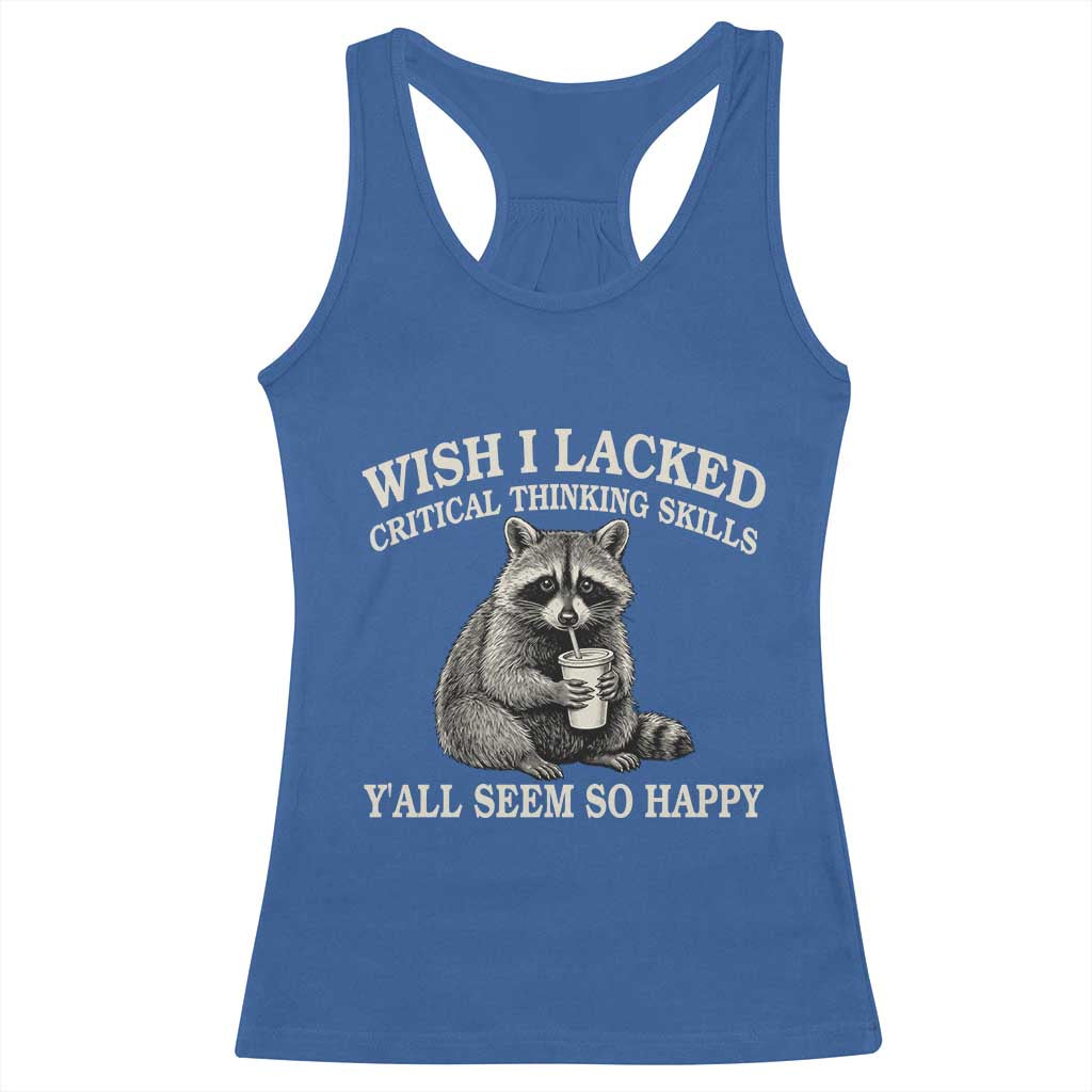 Wish I Lacked Critical Thinking Skills Y'all Seem So Happy Racerback Tank Top Funny Raccoon Sarcastic Quote
