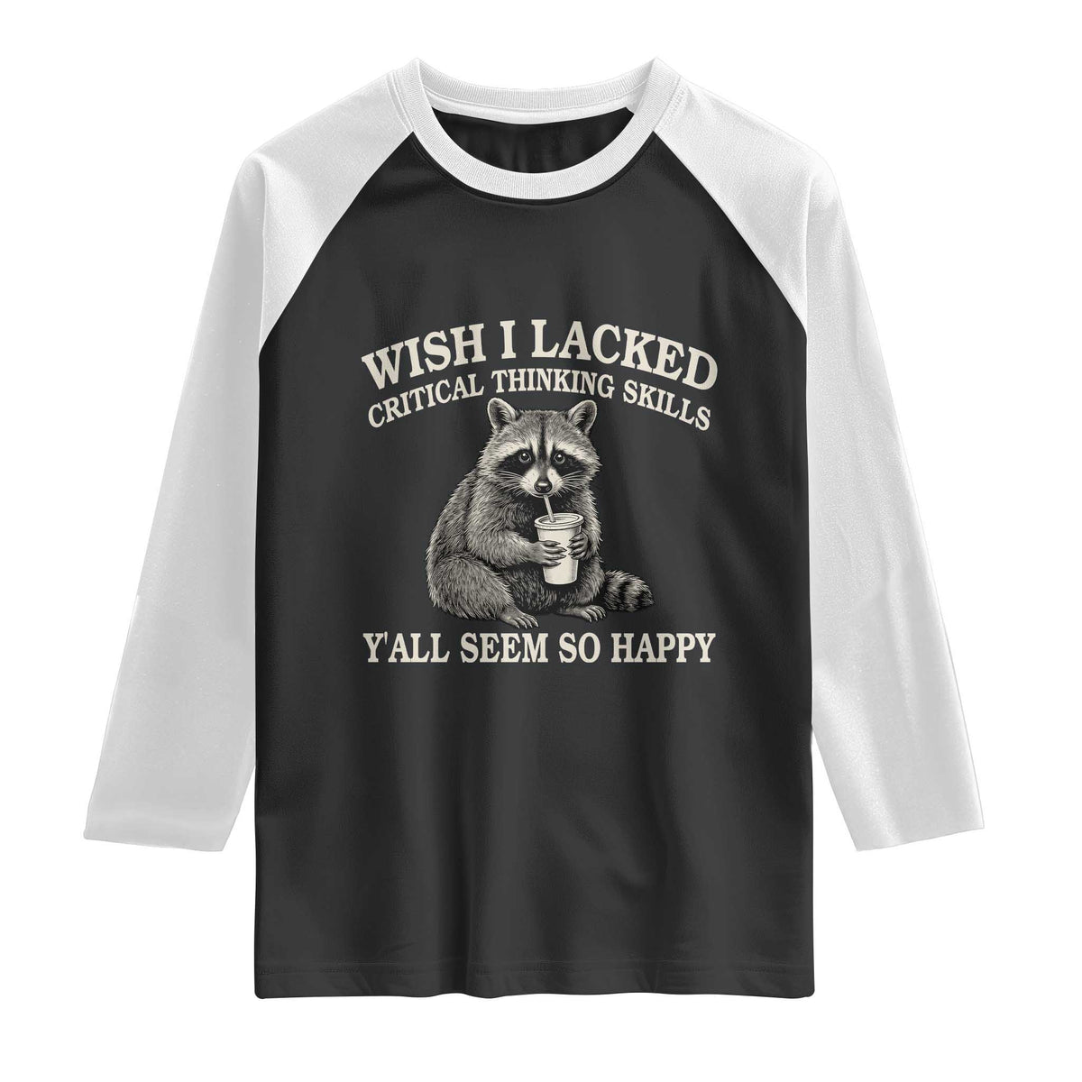 Wish I Lacked Critical Thinking Skills Y'all Seem So Happy Raglan Shirt Funny Raccoon Sarcastic Quote