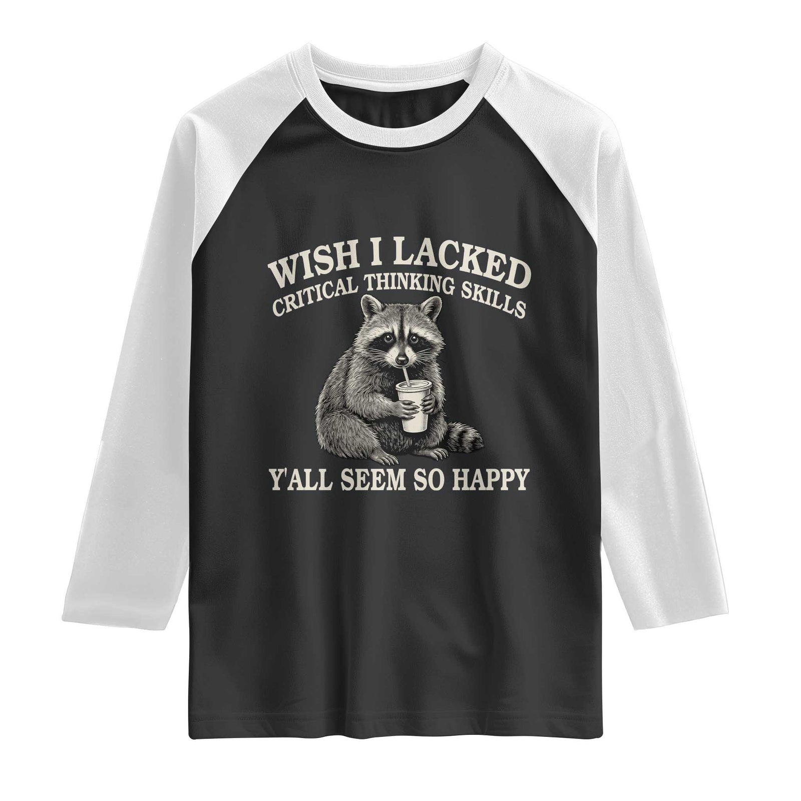 Wish I Lacked Critical Thinking Skills Y'all Seem So Happy Raglan Shirt Funny Raccoon Sarcastic Quote TS14 Black White Print Your Wear