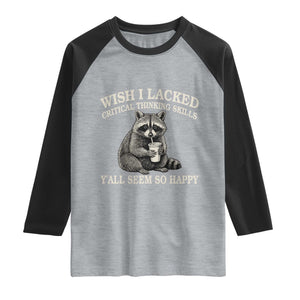Wish I Lacked Critical Thinking Skills Y'all Seem So Happy Raglan Shirt Funny Raccoon Sarcastic Quote
