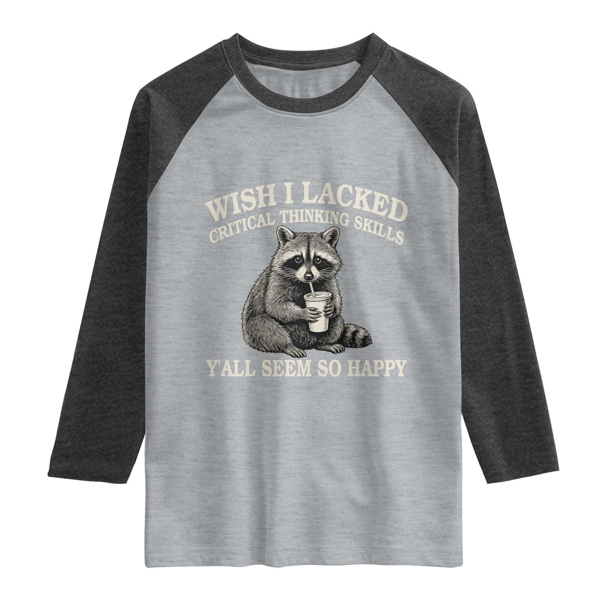Wish I Lacked Critical Thinking Skills Y'all Seem So Happy Raglan Shirt Funny Raccoon Sarcastic Quote