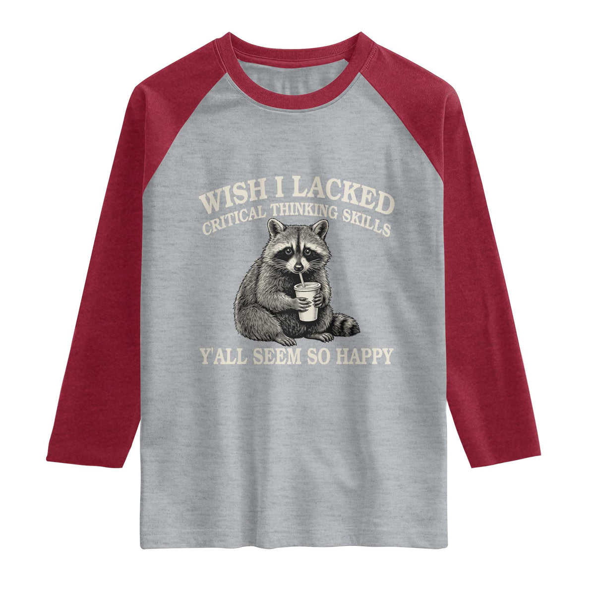 Wish I Lacked Critical Thinking Skills Y'all Seem So Happy Raglan Shirt Funny Raccoon Sarcastic Quote
