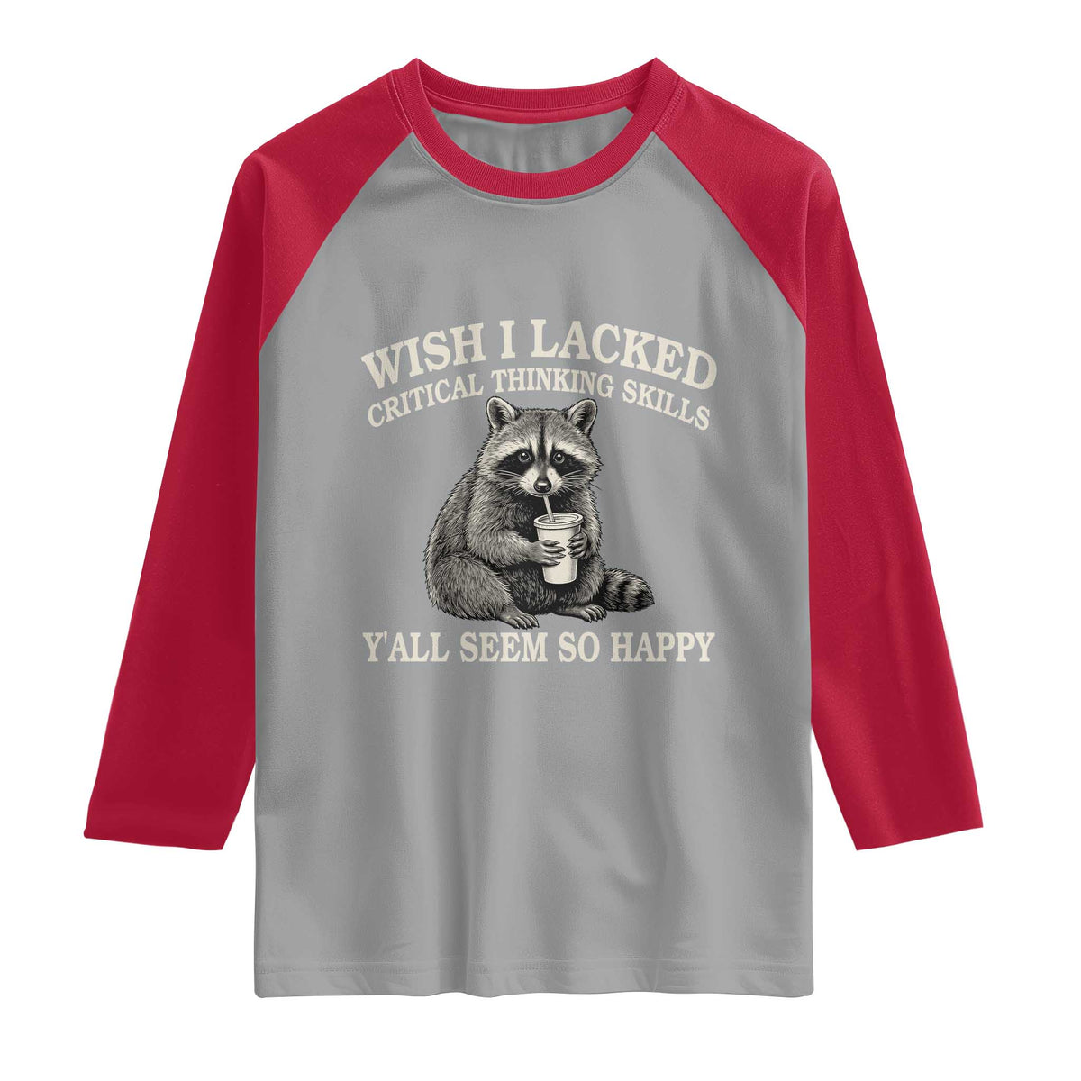 Wish I Lacked Critical Thinking Skills Y'all Seem So Happy Raglan Shirt Funny Raccoon Sarcastic Quote