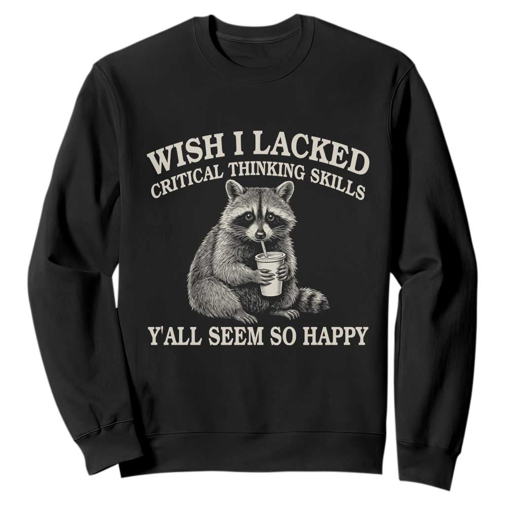 Wish I Lacked Critical Thinking Skills Y'all Seem So Happy Sweatshirt Funny Raccoon Sarcastic Quote
