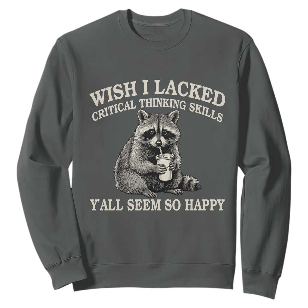 Wish I Lacked Critical Thinking Skills Y'all Seem So Happy Sweatshirt Funny Raccoon Sarcastic Quote