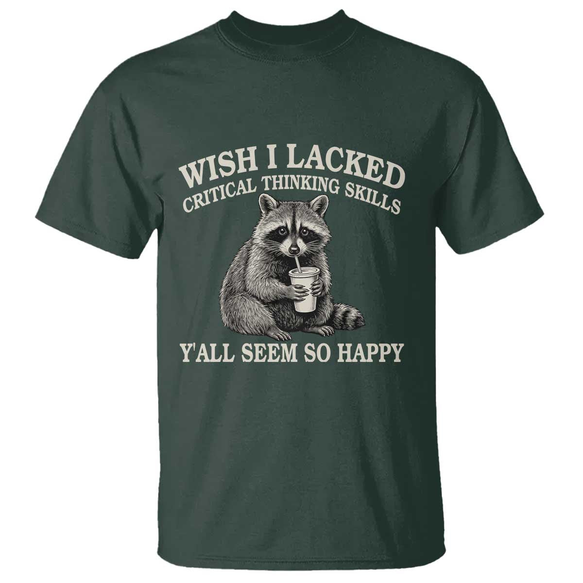 Wish I Lacked Critical Thinking Skills Y'all Seem So Happy T Shirt Funny Raccoon Sarcastic Quote