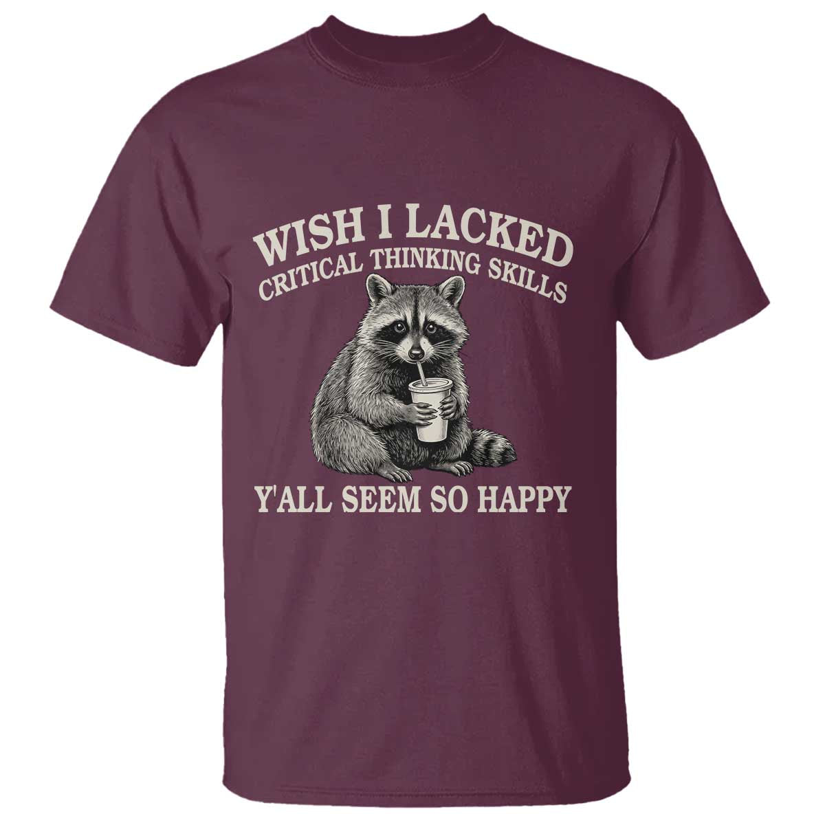 Wish I Lacked Critical Thinking Skills Y'all Seem So Happy T Shirt Funny Raccoon Sarcastic Quote