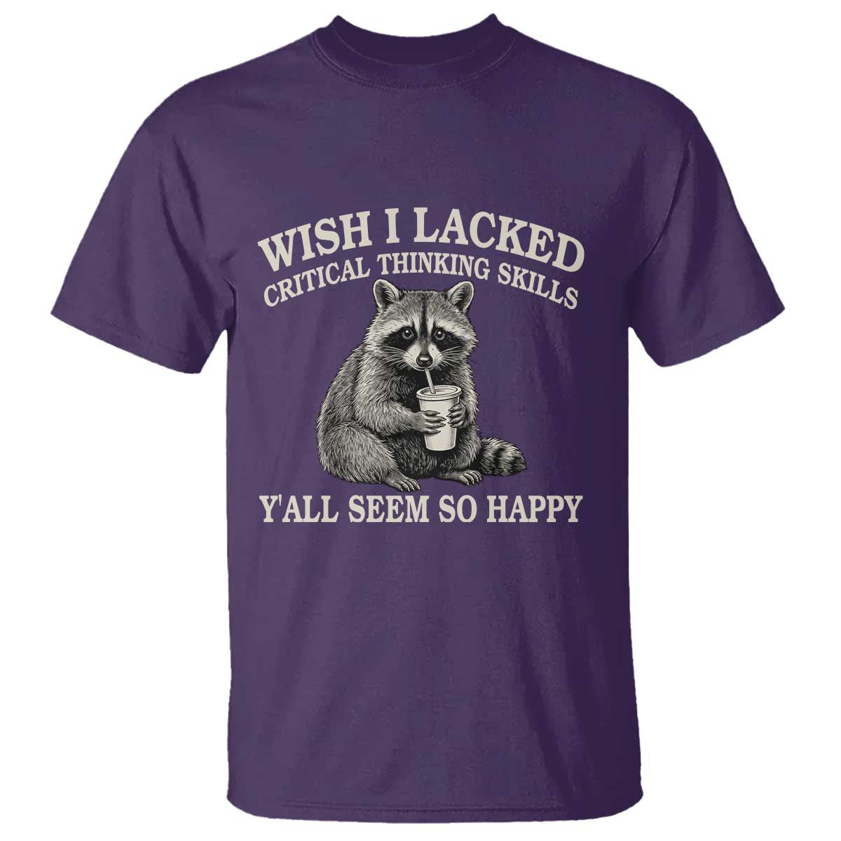 Wish I Lacked Critical Thinking Skills Y'all Seem So Happy T Shirt Funny Raccoon Sarcastic Quote