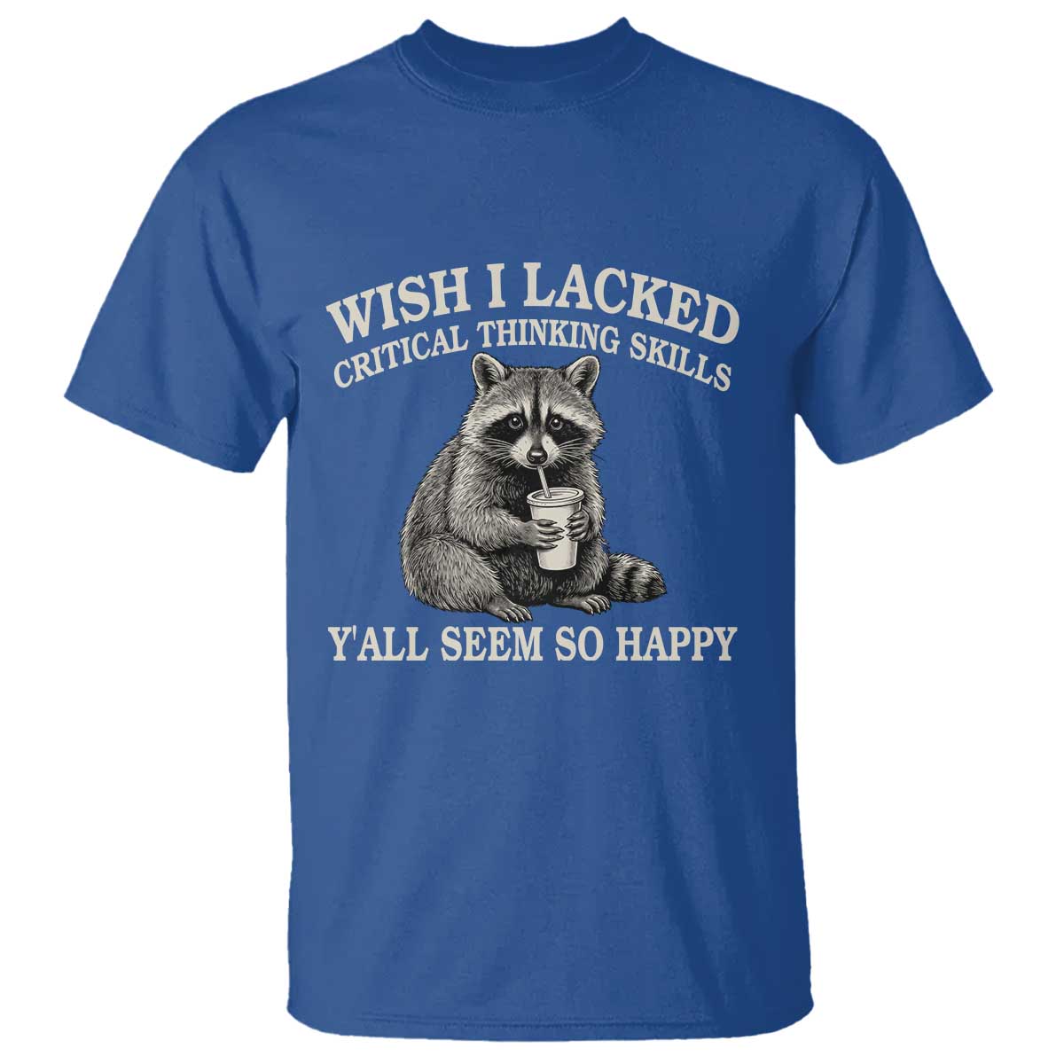 Wish I Lacked Critical Thinking Skills Y'all Seem So Happy T Shirt Funny Raccoon Sarcastic Quote