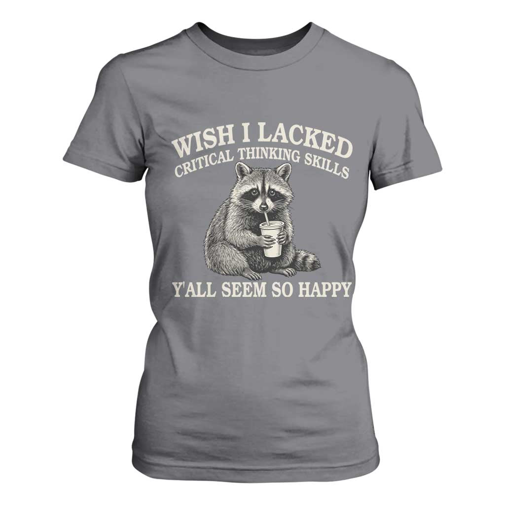 Wish I Lacked Critical Thinking Skills Y'all Seem So Happy T Shirt For Women Funny Raccoon Sarcastic Quote