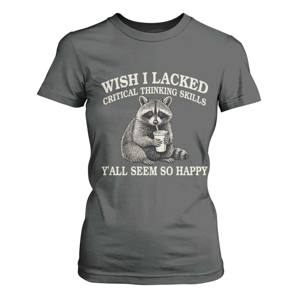 Wish I Lacked Critical Thinking Skills Y'all Seem So Happy T Shirt For Women Funny Raccoon Sarcastic Quote