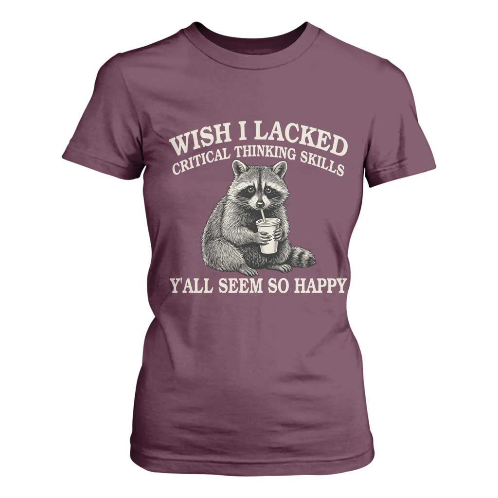 Wish I Lacked Critical Thinking Skills Y'all Seem So Happy T Shirt For Women Funny Raccoon Sarcastic Quote