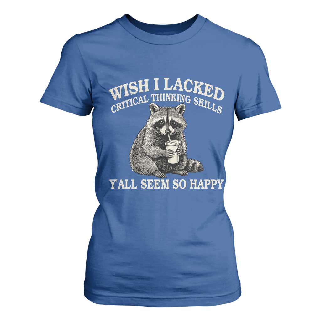 Wish I Lacked Critical Thinking Skills Y'all Seem So Happy T Shirt For Women Funny Raccoon Sarcastic Quote