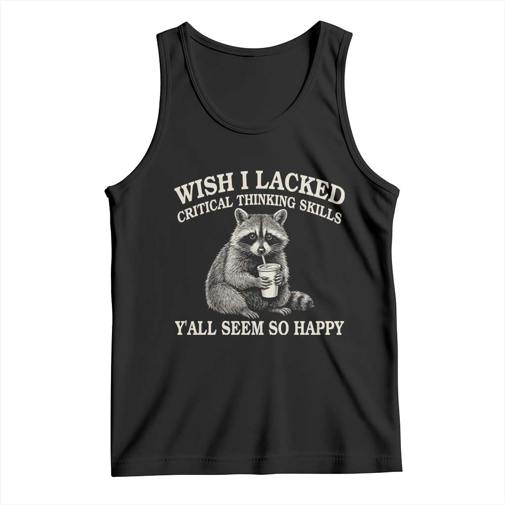 Wish I Lacked Critical Thinking Skills Y'all Seem So Happy Tank Top Funny Raccoon Sarcastic Quote TS14 Black Print Your Wear