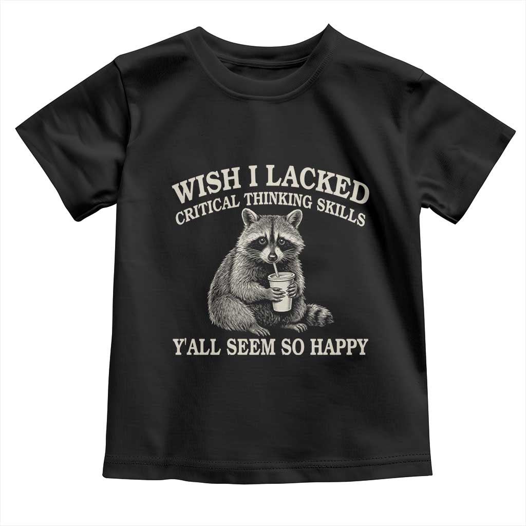 Wish I Lacked Critical Thinking Skills Y'all Seem So Happy Toddler T Shirt Funny Raccoon Sarcastic Quote TS14 Black Print Your Wear