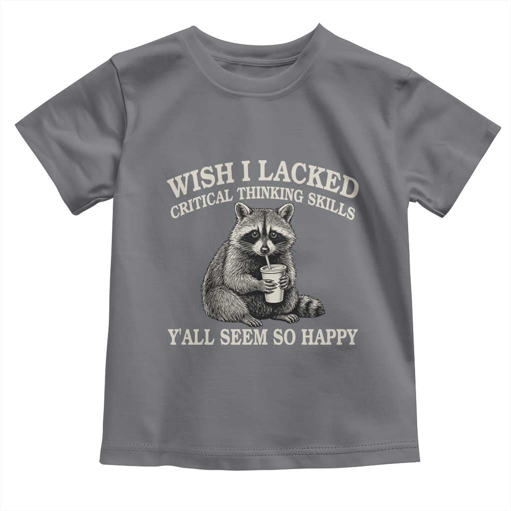 Wish I Lacked Critical Thinking Skills Y'all Seem So Happy Toddler T Shirt Funny Raccoon Sarcastic Quote