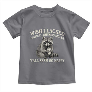 Wish I Lacked Critical Thinking Skills Y'all Seem So Happy Toddler T Shirt Funny Raccoon Sarcastic Quote