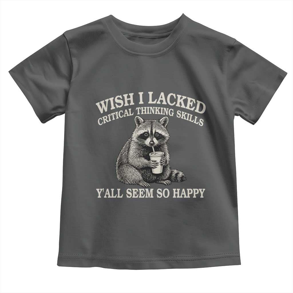Wish I Lacked Critical Thinking Skills Y'all Seem So Happy Toddler T Shirt Funny Raccoon Sarcastic Quote