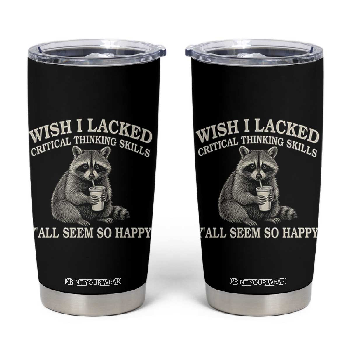 Wish I Lacked Critical Thinking Skills Y'all Seem So Happy Tumbler Cup Funny Raccoon Sarcastic Quote TS14 Black Print Your Wear