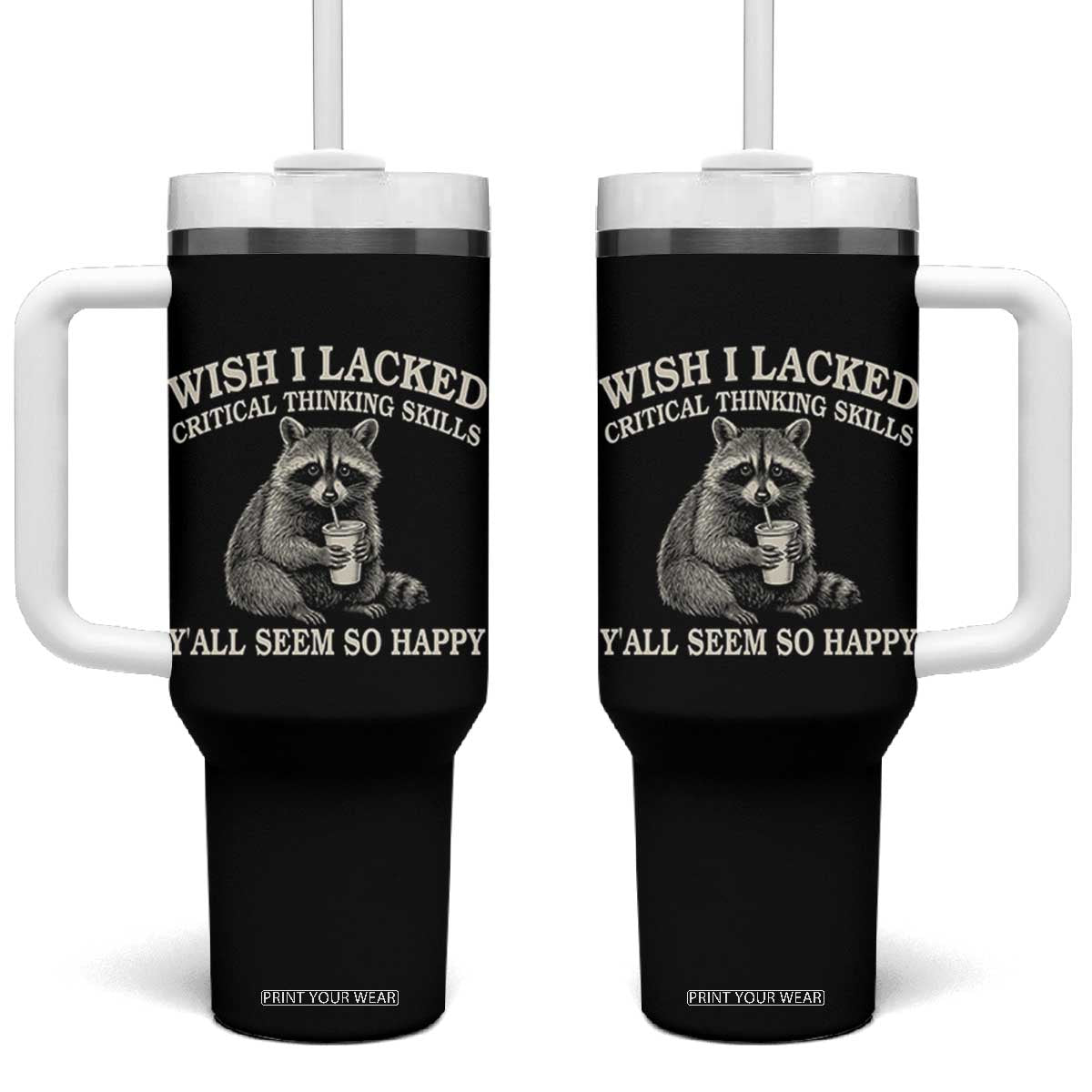 Wish I Lacked Critical Thinking Skills Y'all Seem So Happy Tumbler With Handle Funny Raccoon Sarcastic Quote TS14 One Size: 40 oz Black Print Your Wear