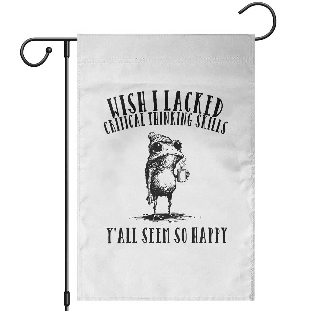 Wish I Lacked Critical Thinking Skills Y'all Seem So Happy Garden Flag Funny Frog Sarcastic Quote TS14 White Print Your Wear