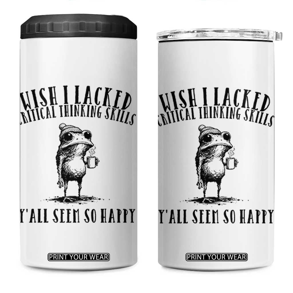 Wish I Lacked Critical Thinking Skills Y'all Seem So Happy 4 in 1 Can Cooler Tumbler Funny Frog Sarcastic Quote TS14 One Size: 16 oz White Print Your Wear
