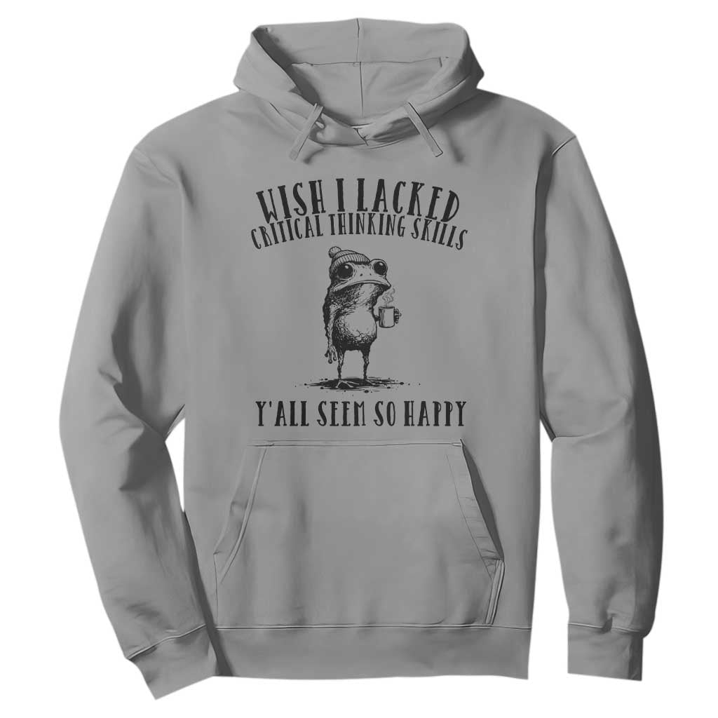 Wish I Lacked Critical Thinking Skills Y'all Seem So Happy Hoodie Funny Frog Sarcastic Quote