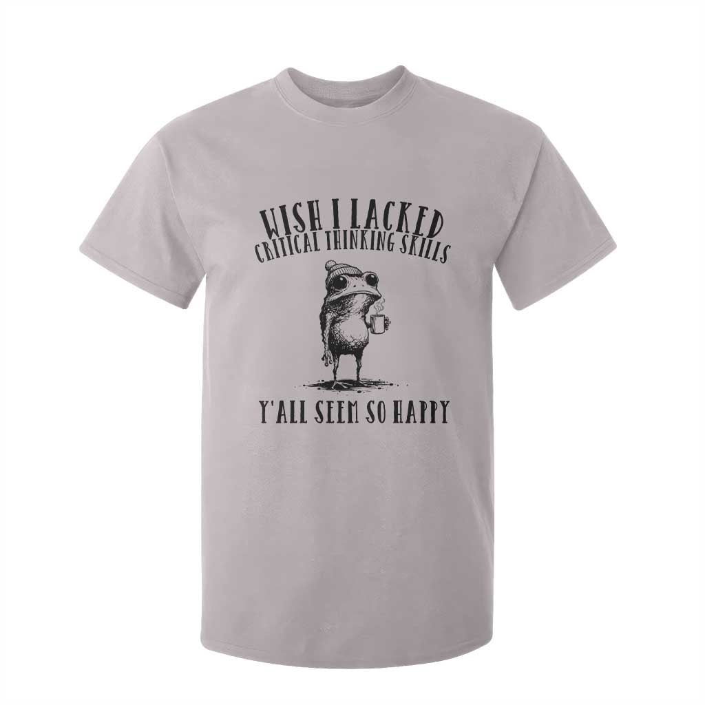 Wish I Lacked Critical Thinking Skills Y'all Seem So Happy T Shirt For Kid Funny Frog Sarcastic Quote
