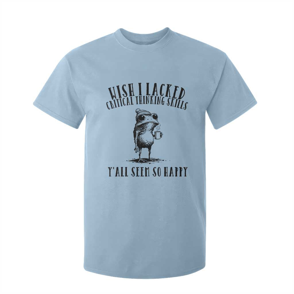 Wish I Lacked Critical Thinking Skills Y'all Seem So Happy T Shirt For Kid Funny Frog Sarcastic Quote