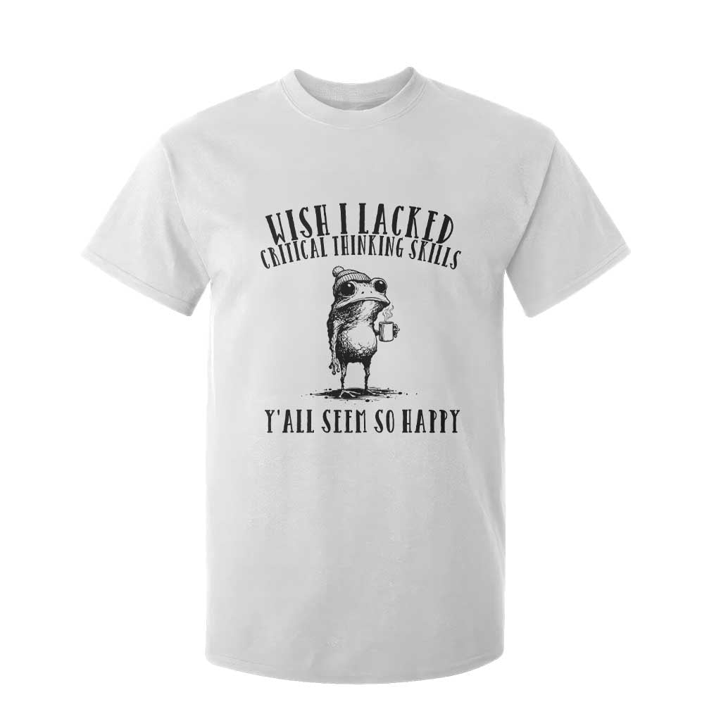 Wish I Lacked Critical Thinking Skills Y'all Seem So Happy T Shirt For Kid Funny Frog Sarcastic Quote