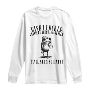 Wish I Lacked Critical Thinking Skills Y'all Seem So Happy Long Sleeve Shirt Funny Frog Sarcastic Quote