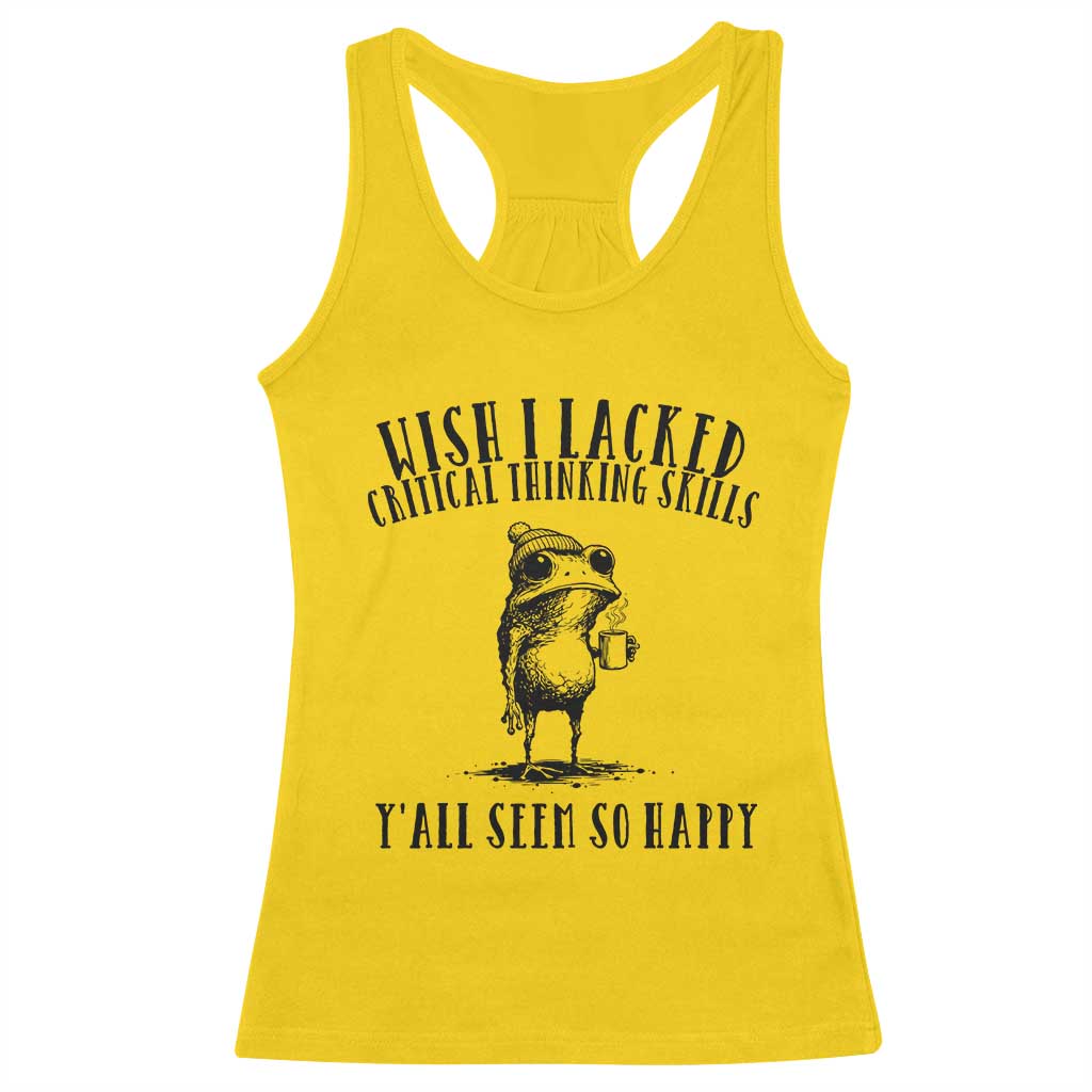 Wish I Lacked Critical Thinking Skills Y'all Seem So Happy Racerback Tank Top Funny Frog Sarcastic Quote