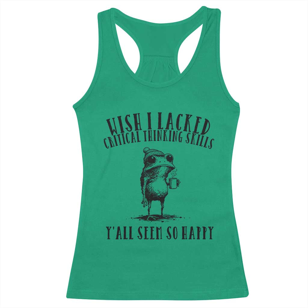 Wish I Lacked Critical Thinking Skills Y'all Seem So Happy Racerback Tank Top Funny Frog Sarcastic Quote