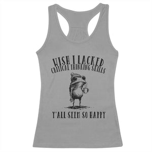 Wish I Lacked Critical Thinking Skills Y'all Seem So Happy Racerback Tank Top Funny Frog Sarcastic Quote