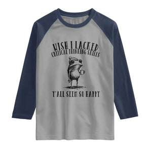 Wish I Lacked Critical Thinking Skills Y'all Seem So Happy Raglan Shirt Funny Frog Sarcastic Quote