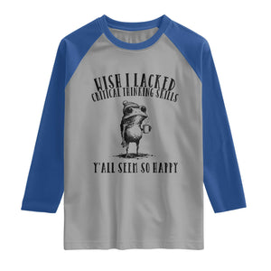 Wish I Lacked Critical Thinking Skills Y'all Seem So Happy Raglan Shirt Funny Frog Sarcastic Quote
