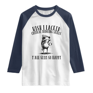 Wish I Lacked Critical Thinking Skills Y'all Seem So Happy Raglan Shirt Funny Frog Sarcastic Quote