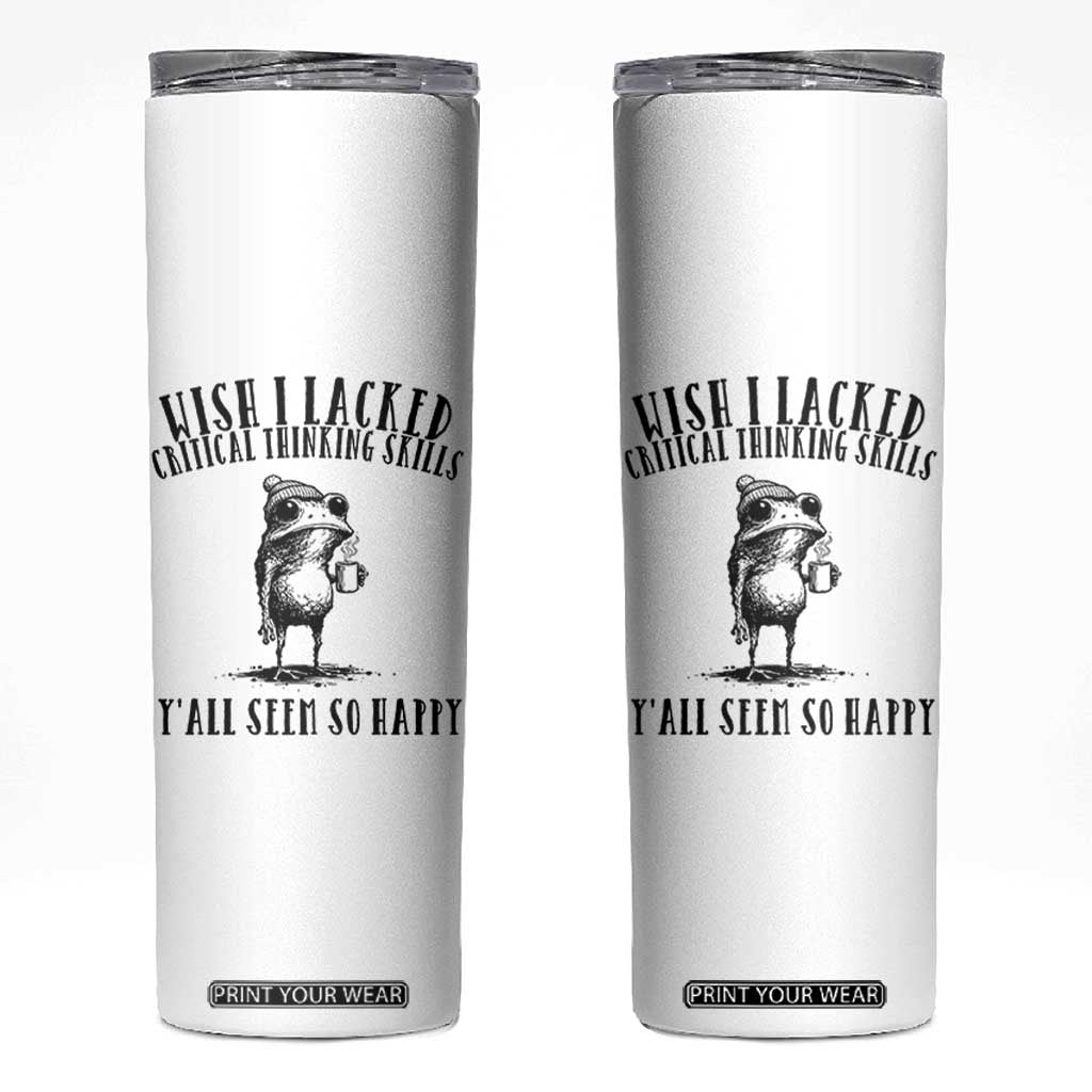 Wish I Lacked Critical Thinking Skills Y'all Seem So Happy Skinny Tumbler Funny Frog Sarcastic Quote TS14 White Print Your Wear