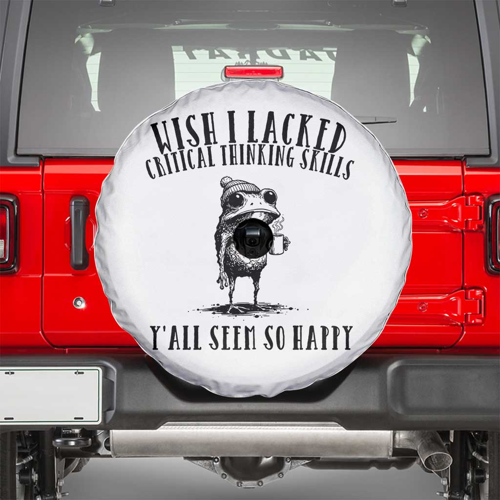 Wish I Lacked Critical Thinking Skills Y'all Seem So Happy Spare Tire Cover Funny Frog Sarcastic Quote TS14 White Print Your Wear