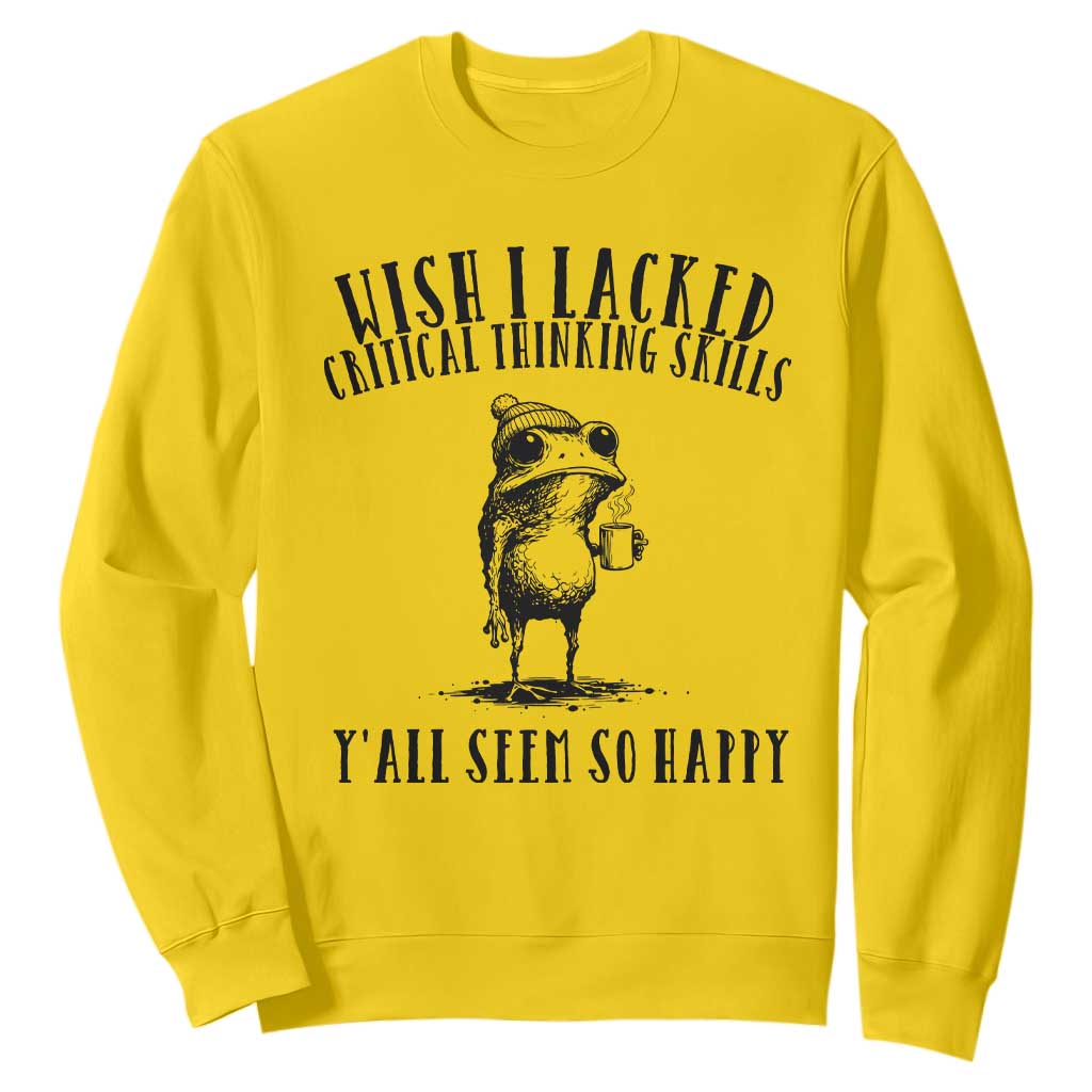 Wish I Lacked Critical Thinking Skills Y'all Seem So Happy Sweatshirt Funny Frog Sarcastic Quote