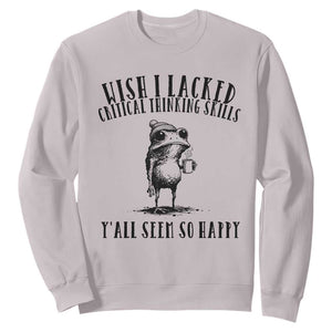 Wish I Lacked Critical Thinking Skills Y'all Seem So Happy Sweatshirt Funny Frog Sarcastic Quote