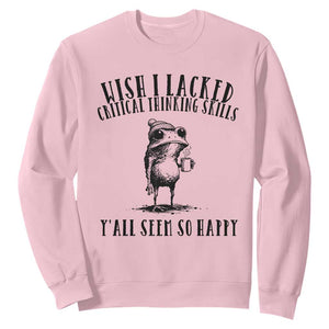 Wish I Lacked Critical Thinking Skills Y'all Seem So Happy Sweatshirt Funny Frog Sarcastic Quote