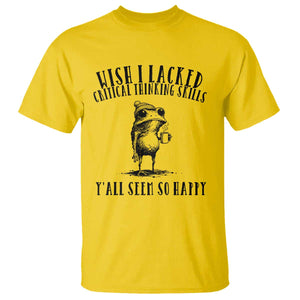 Wish I Lacked Critical Thinking Skills Y'all Seem So Happy T Shirt Funny Frog Sarcastic Quote