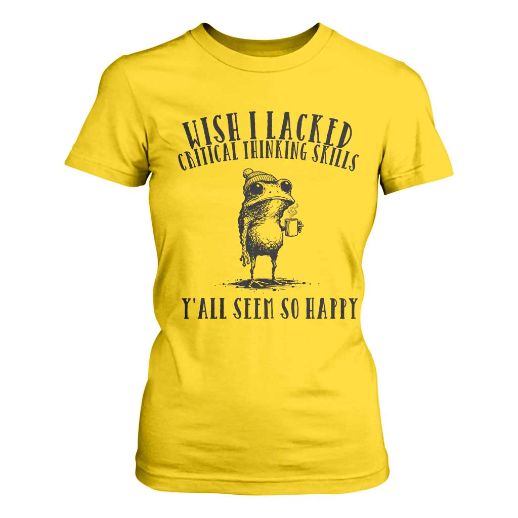 Wish I Lacked Critical Thinking Skills Y'all Seem So Happy T Shirt For Women Funny Frog Sarcastic Quote