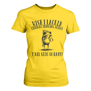 Wish I Lacked Critical Thinking Skills Y'all Seem So Happy T Shirt For Women Funny Frog Sarcastic Quote
