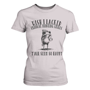 Wish I Lacked Critical Thinking Skills Y'all Seem So Happy T Shirt For Women Funny Frog Sarcastic Quote