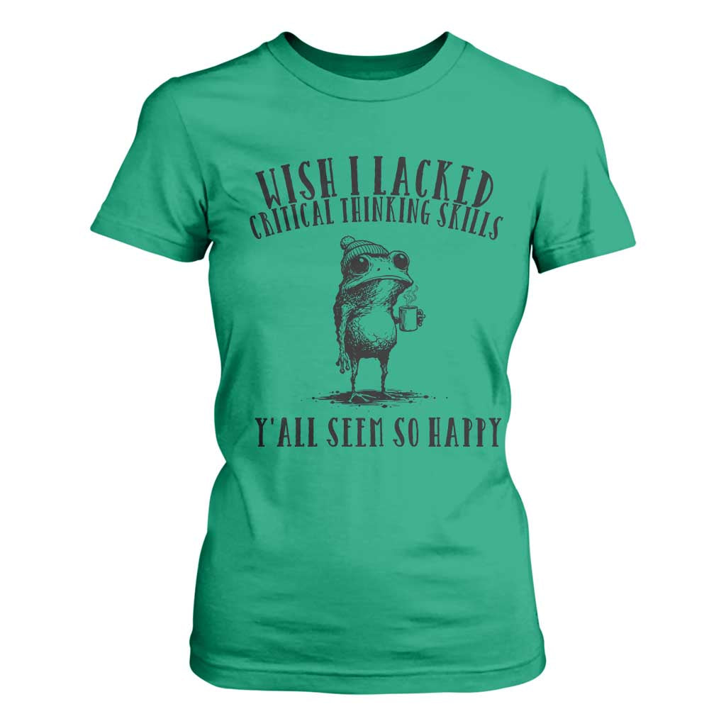 Wish I Lacked Critical Thinking Skills Y'all Seem So Happy T Shirt For Women Funny Frog Sarcastic Quote
