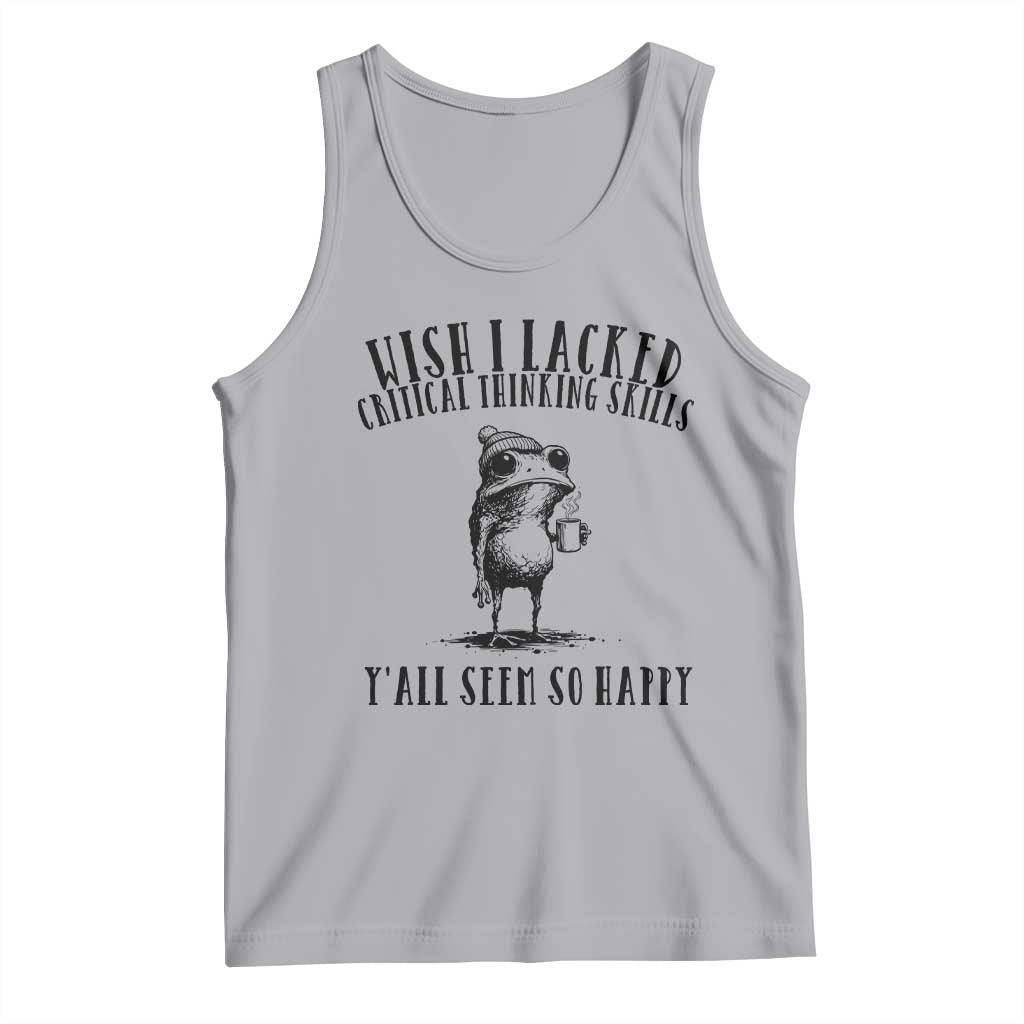 Wish I Lacked Critical Thinking Skills Y'all Seem So Happy Tank Top Funny Frog Sarcastic Quote
