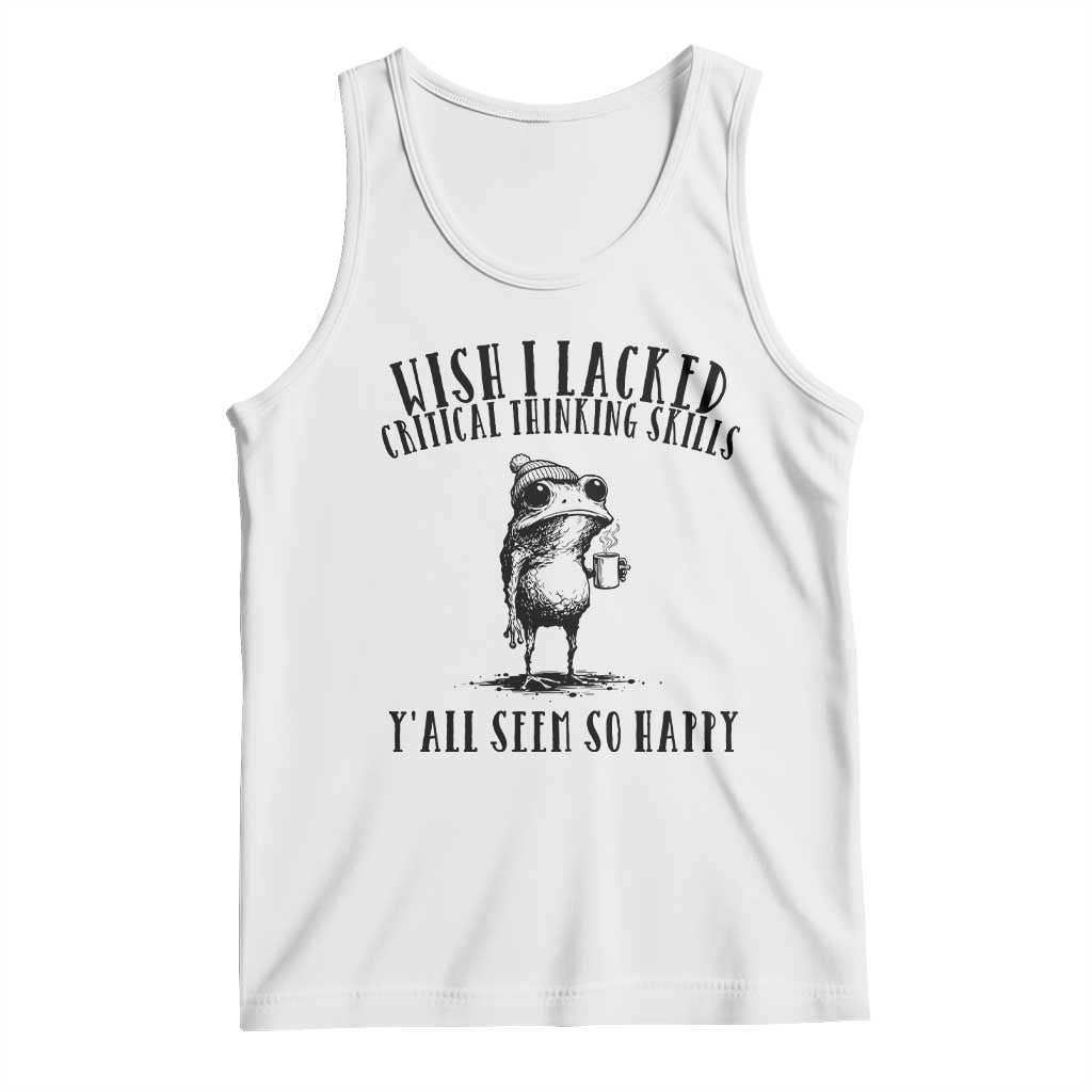 Wish I Lacked Critical Thinking Skills Y'all Seem So Happy Tank Top Funny Frog Sarcastic Quote TS14 White Print Your Wear